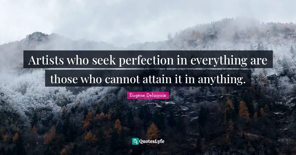 Artists who seek perfection in everything are those who cannot attain it in anything.