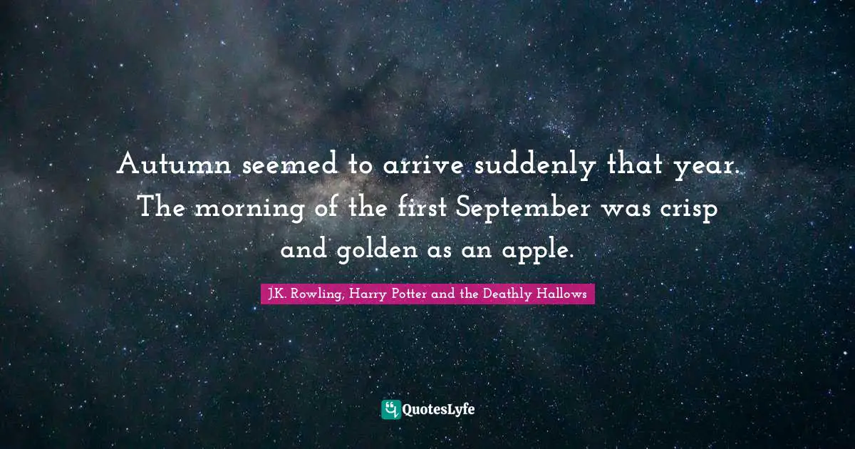 Autumn seemed to arrive suddenly that year. The morning of the first September was crisp and golden as an apple.