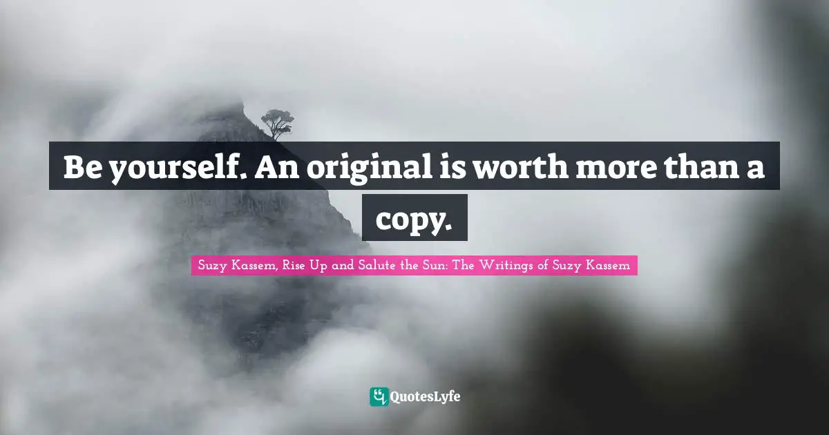 Be yourself. An original is worth more than a copy.