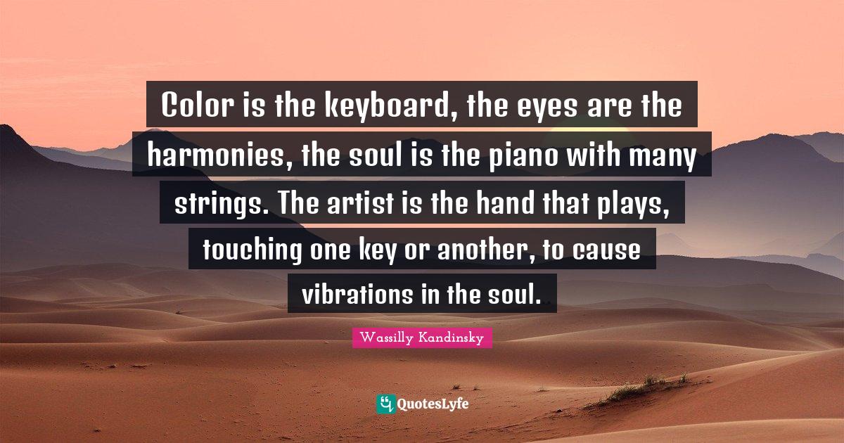 Color is the keyboard, the eyes are the harmonies, the soul is the pia
