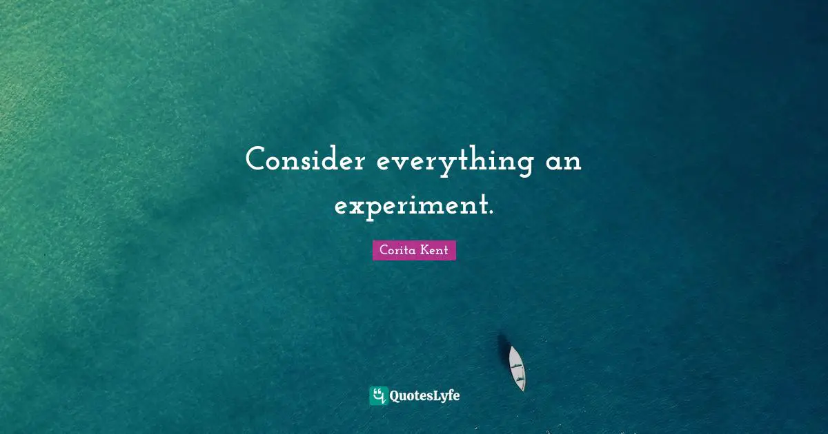Consider everything an experiment.