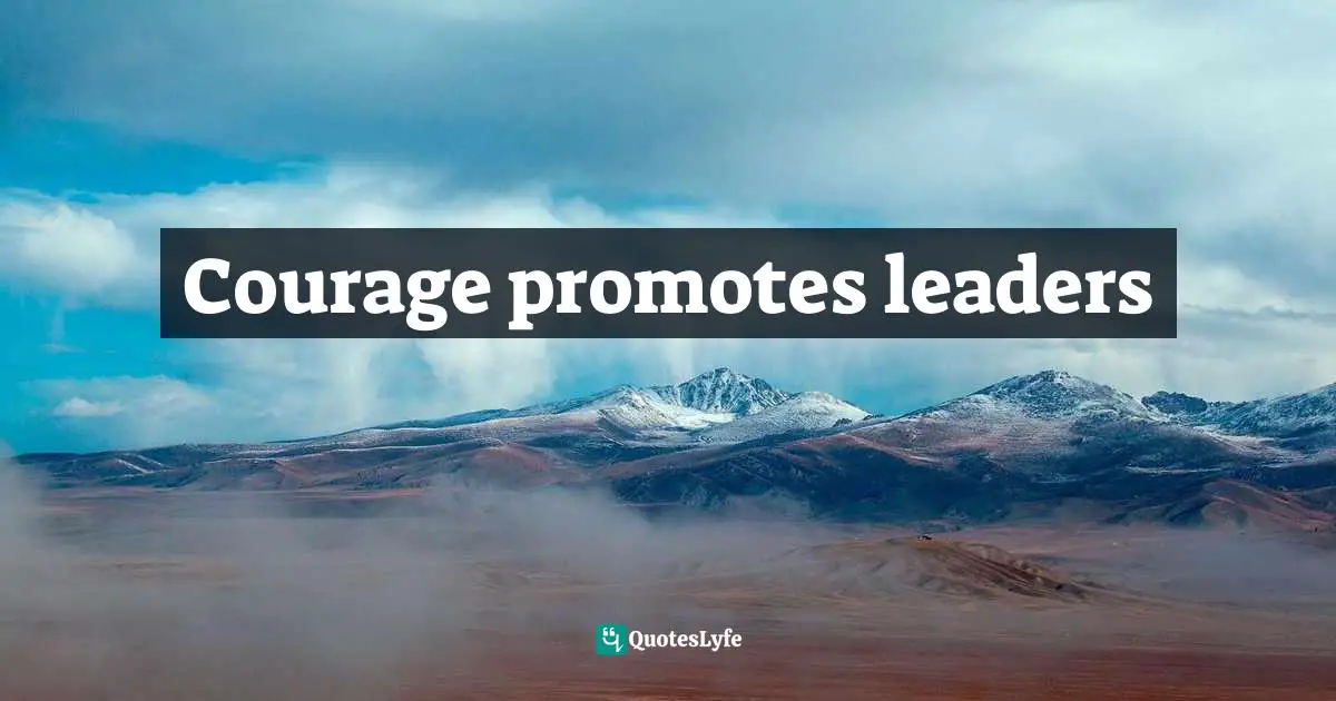 Courage promotes leaders
