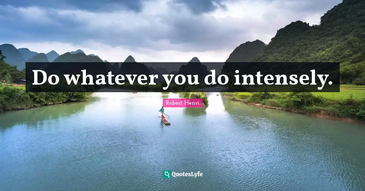 Robert Henri Quotes: "Do whatever you do intensely."