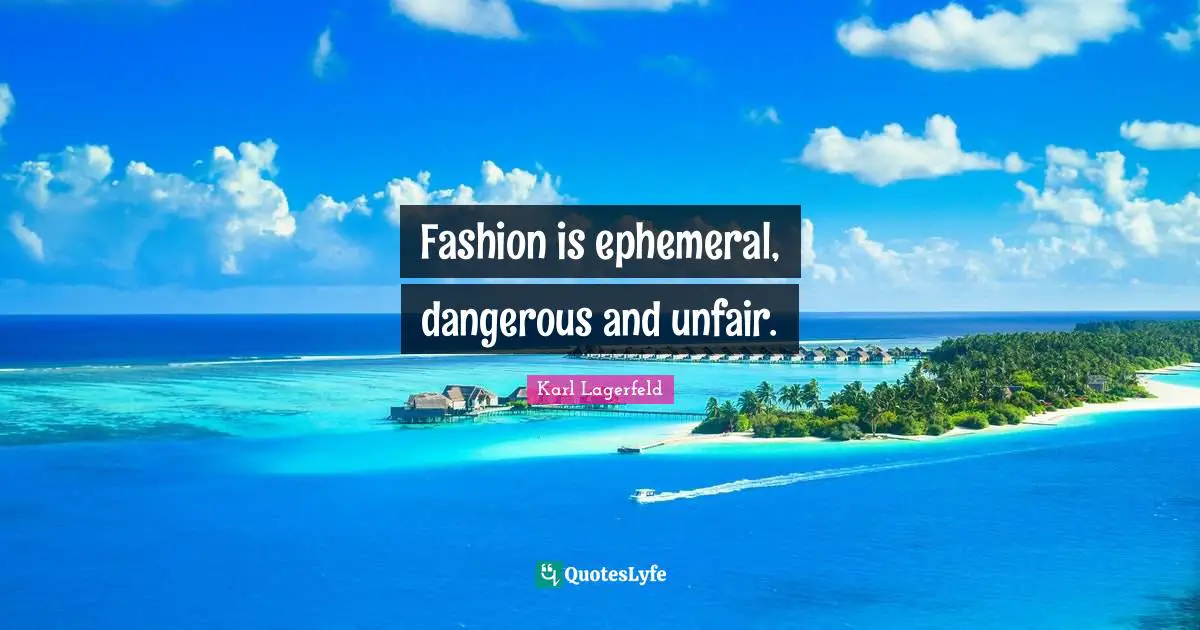 Fashion is ephemeral, dangerous and unfair.