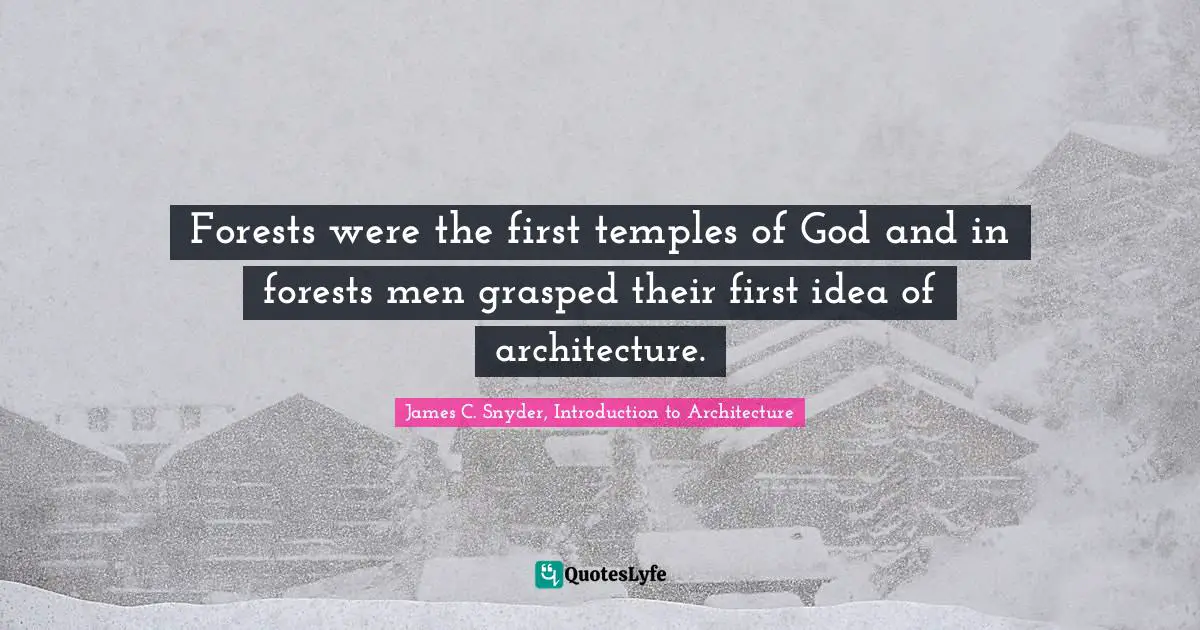 Forests were the first temples of God and in forests men grasped their first idea of architecture.