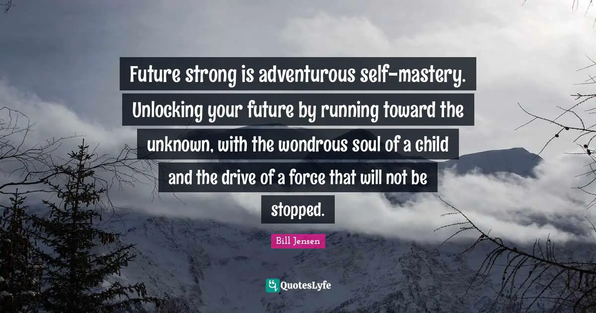 Future strong is adventurous self-mastery. Unlocking your future by running toward the unknown, with the wondrous soul of a child and the drive of a force that will not be stopped.