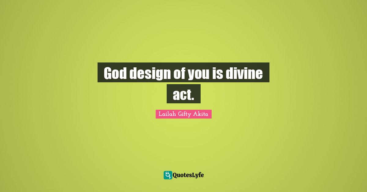 God design of you is divine act.