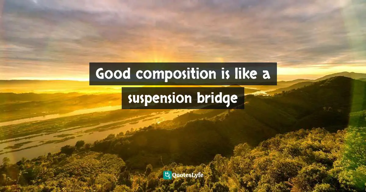 Good composition is like a suspension bridge