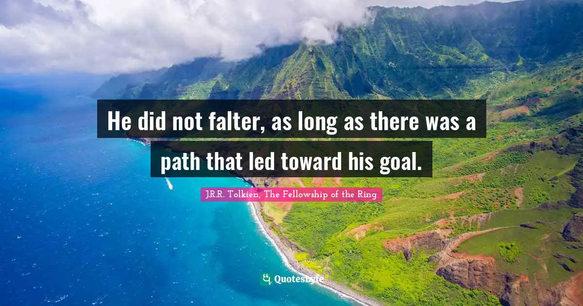 He did not falter, as long as there was a path that led toward his goal.