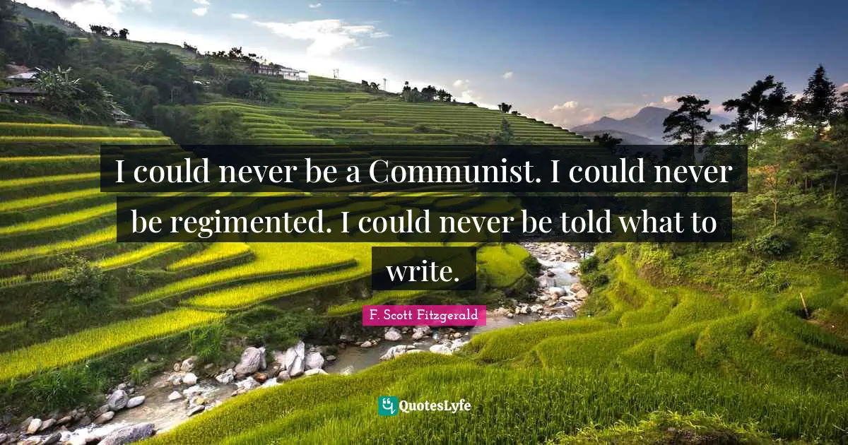 F. Scott Fitzgerald Quotes: I could never be a Communist. I could never be regimented. I could never be told what to write.