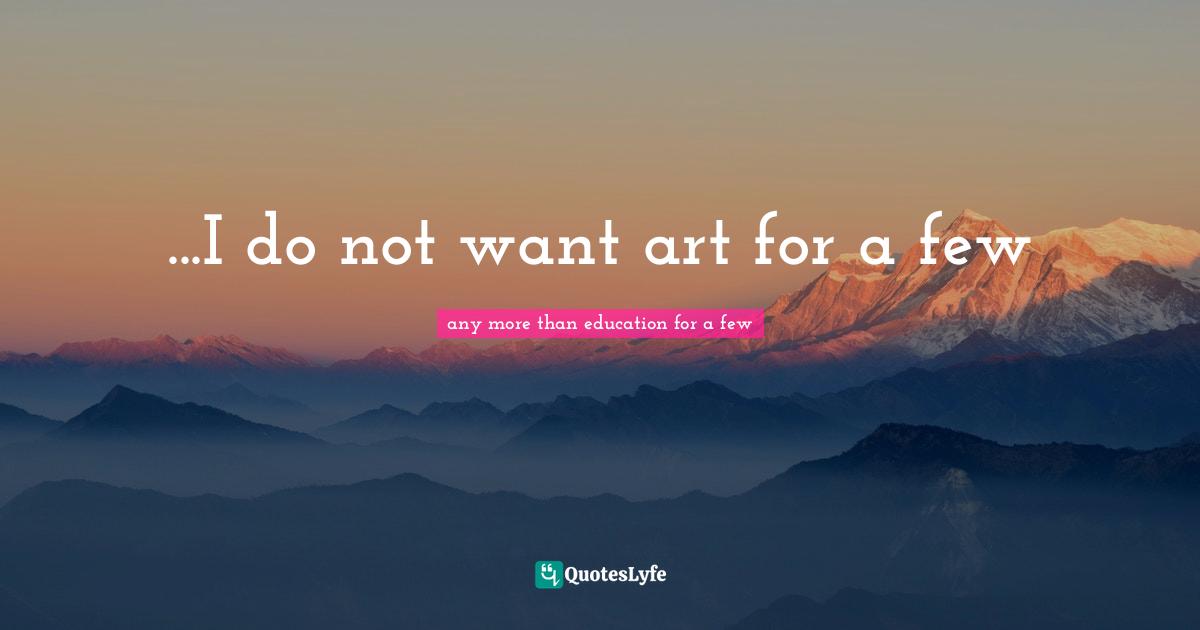 ...I do not want art for a few