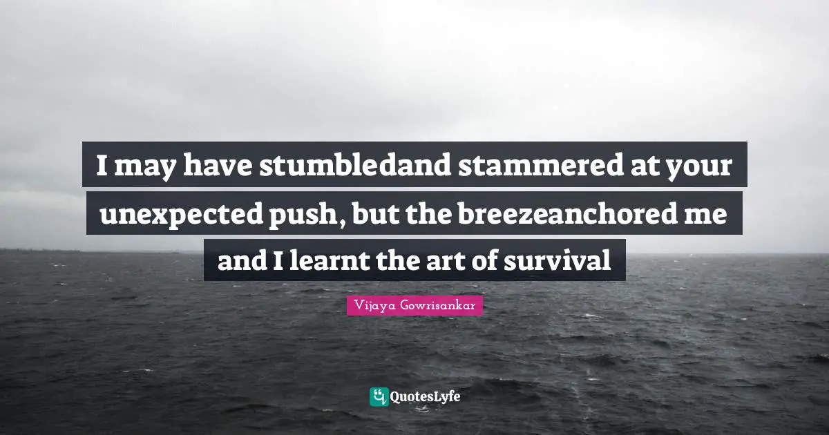 I may have stumbledand stammered at your unexpected push, but the breezeanchored me and I learnt the art of survival
