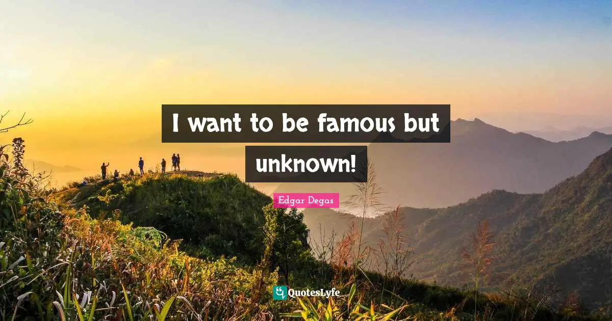 I want to be famous but unknown!