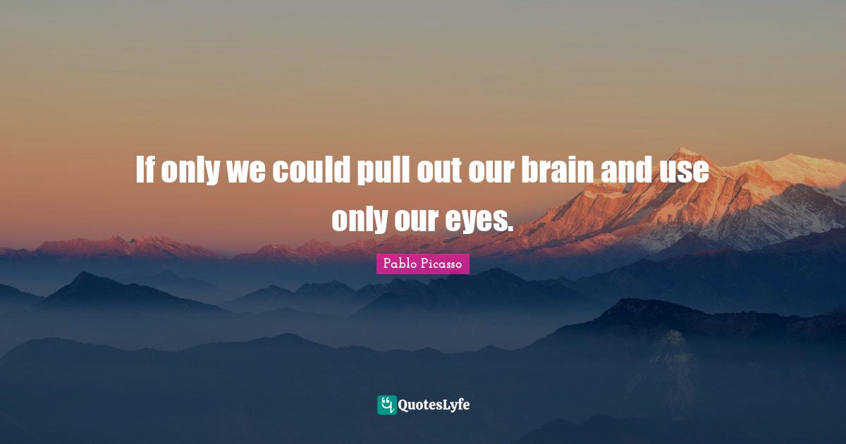 If only we could pull out our brain and use only our eyes.