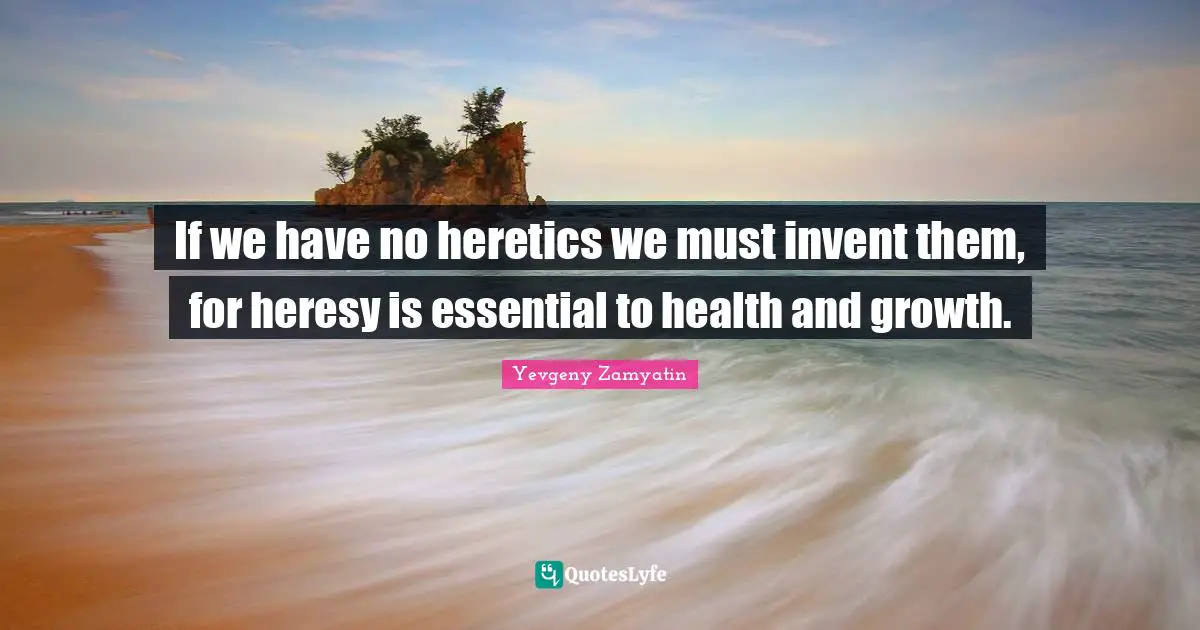 Heretics Quotes: "If we have no heretics we must invent them, for heresy is essential to health and growth."