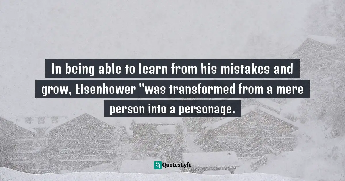 In being able to learn from his mistakes and grow, Eisenhower "was transformed from a mere person into a personage.