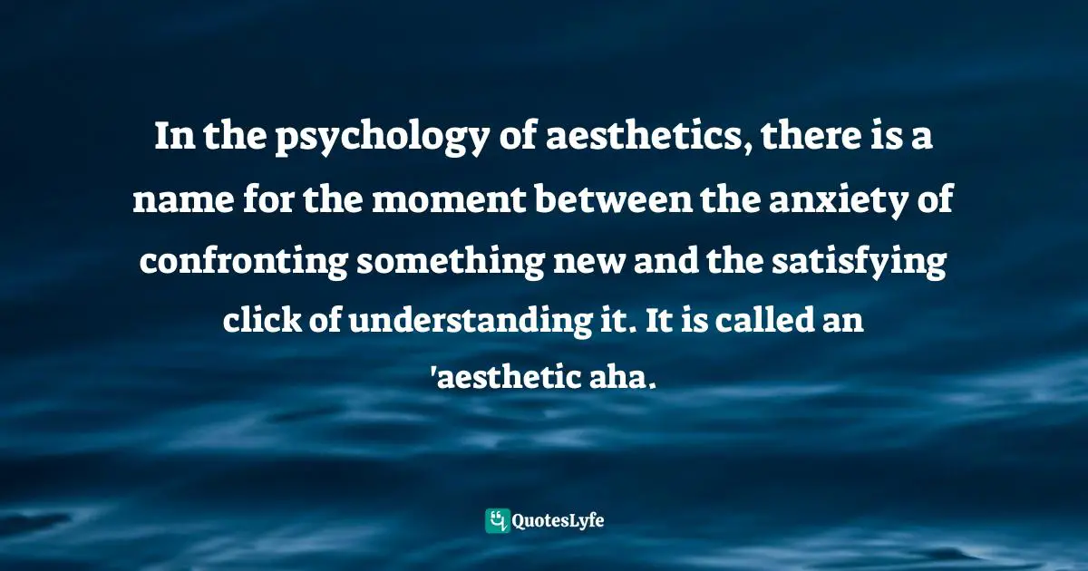 In the psychology of aesthetics, there is a name for the moment between the anxiety of confronting something new and the satisfying click of understanding it. It is called an 'aesthetic aha.