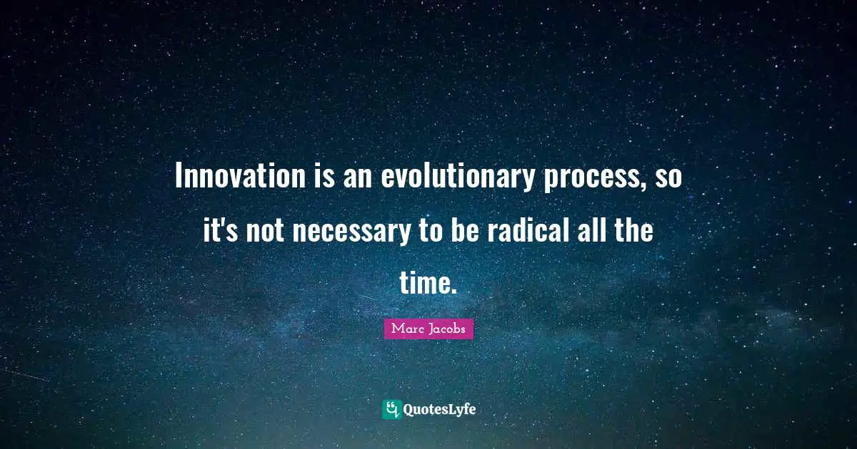 Marc Jacobs Quotes: "Innovation is an evolutionary process, so it's not necessary to be radical all the time."