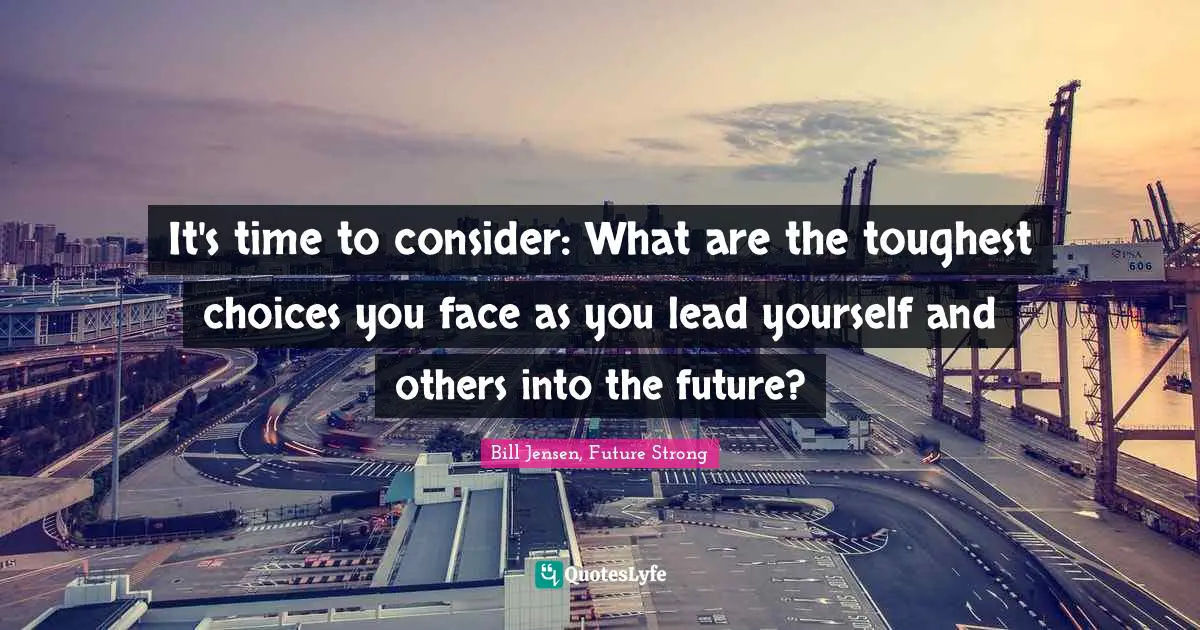 It's time to consider: What are the toughest choices you face as you lead yourself and others into the future?