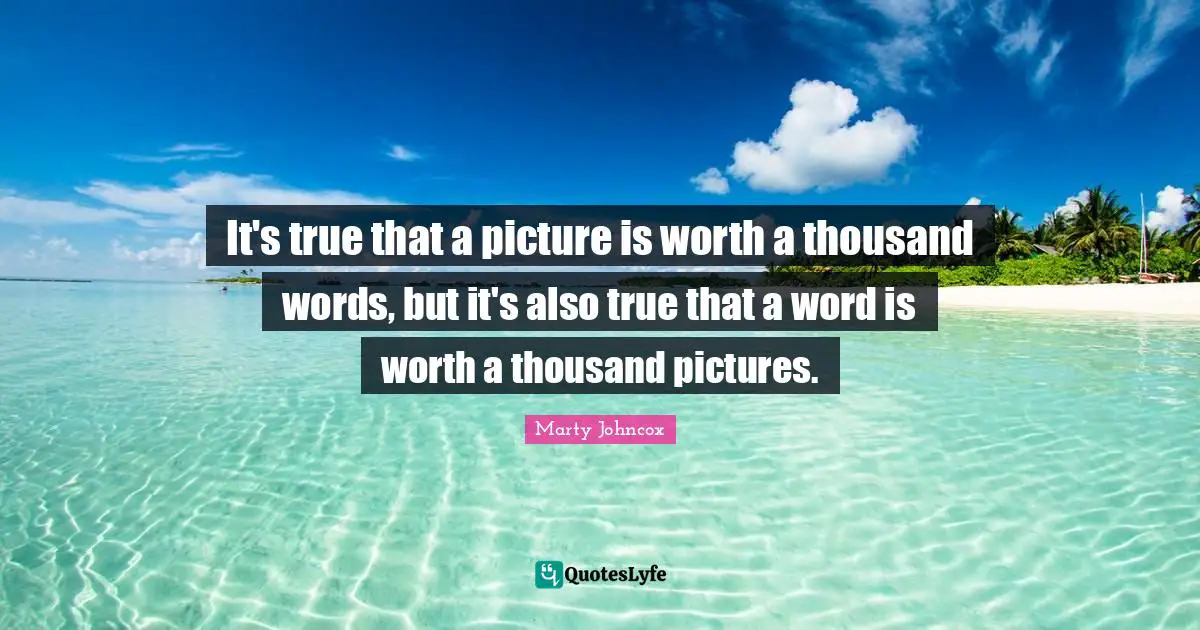 It's true that a picture is worth a thousand words, but it's also true that a word is worth a thousand pictures.