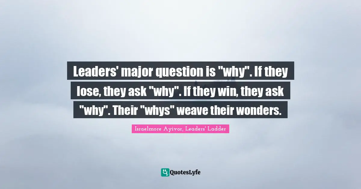 Israelmore Ayivor, Leaders' Ladder Quotes: Leaders' major question is 