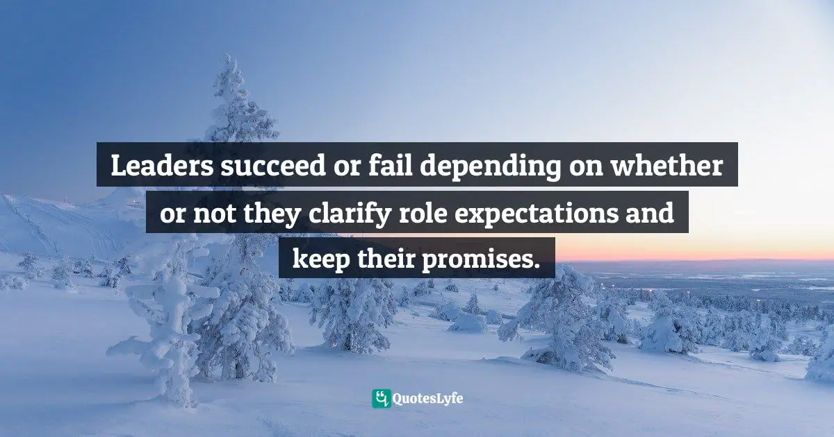 Leaders succeed or fail depending on whether or not they clarify role expectations and keep their promises.