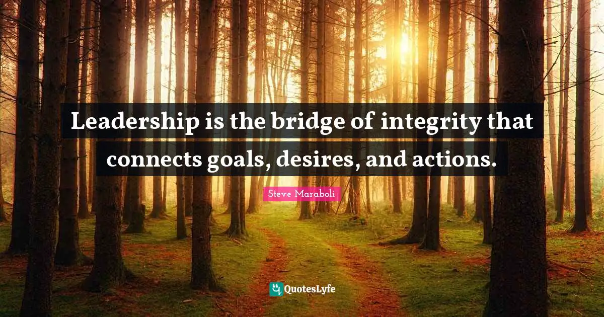 Leadership is the bridge of integrity that connects goals, desires, and actions.