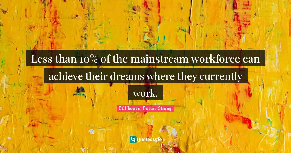 Less than 10% of the mainstream workforce can achieve their dreams where they currently work.