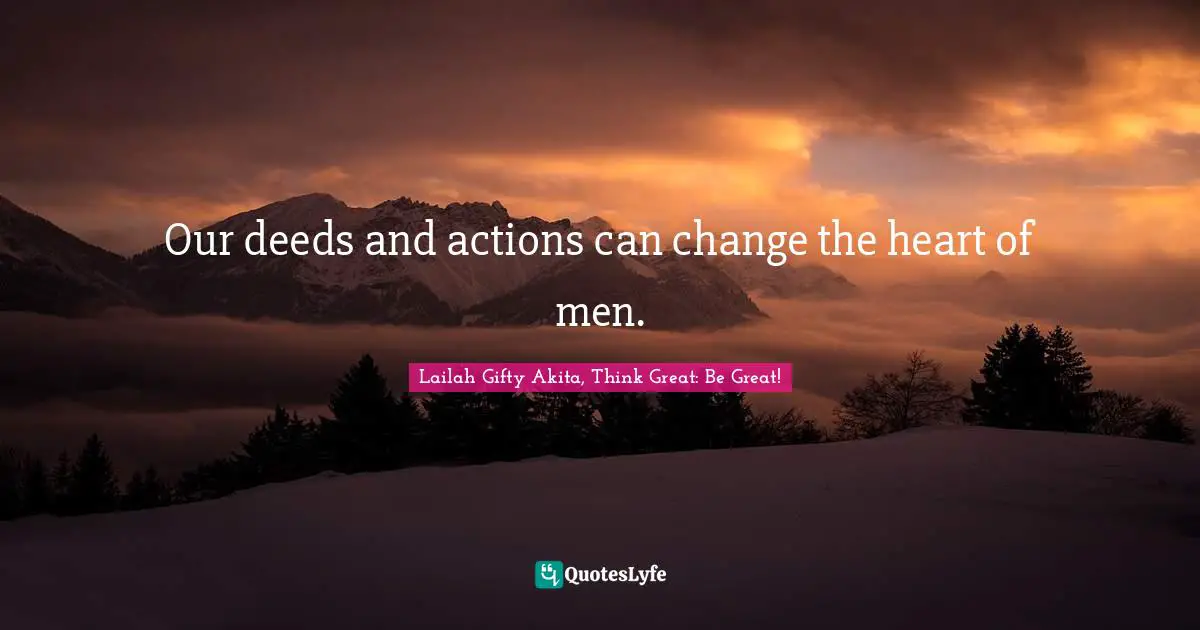 Volunteerism Quotes: "Our deeds and actions can change the heart of men."