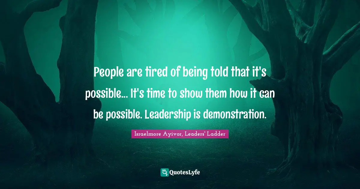 Israelmore Ayivor, Leaders' Ladder Quotes: People are tired of being told that it's possible... It's time to show them how it can be possible. Leadership is demonstration.