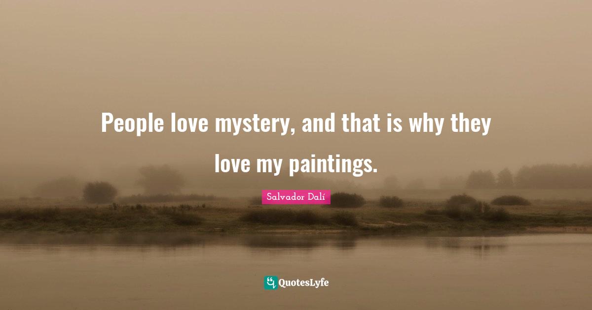 People love mystery, and that is why they love my paintings.