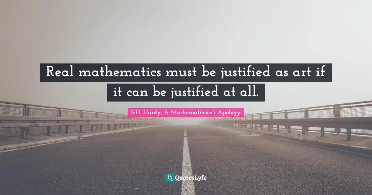 Real mathematics must be justified as art if it can be justified at all.
