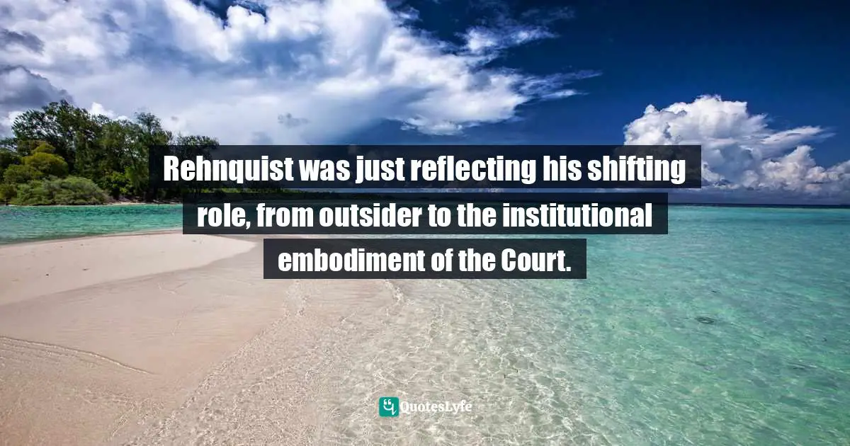 Rehnquist was just reflecting his shifting role, from outsider to the institutional embodiment of the Court.