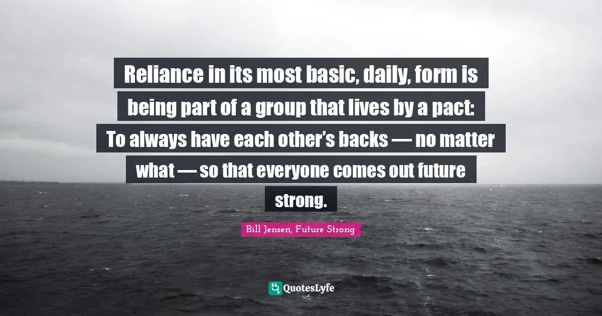 Reliance in its most basic, daily, form is being part of a group that lives by a pact: To always have each other’s backs — no matter what — so that everyone comes out future strong.