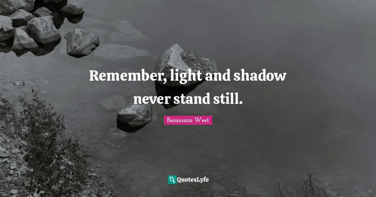 Remember, light and shadow never stand still.