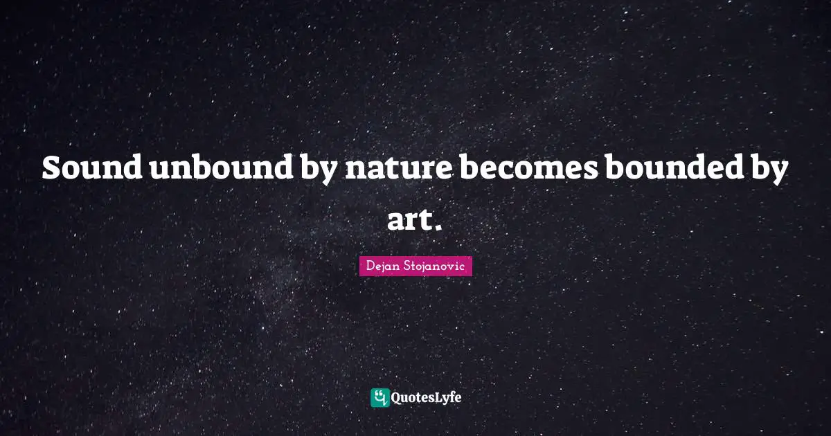 Sound unbound by nature becomes bounded by art.