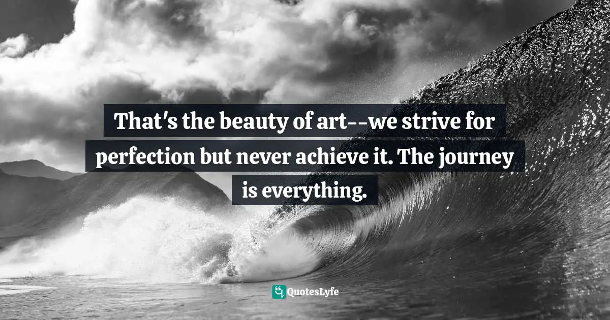That's the beauty of art--we strive for perfection but never achieve it. The journey is everything.