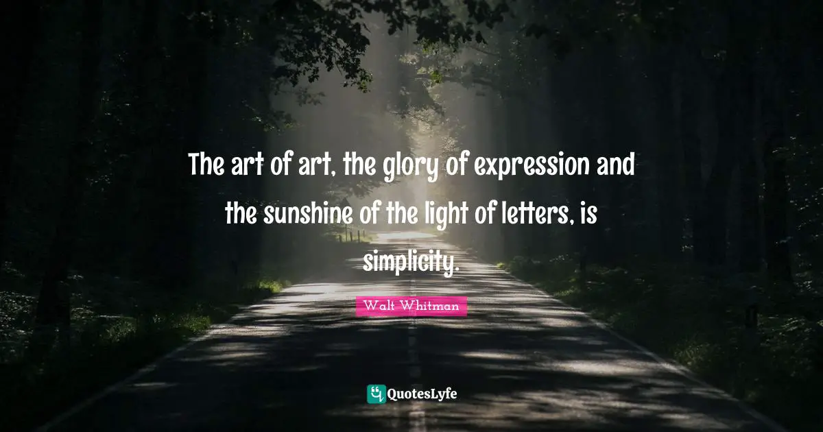The art of art, the glory of expression and the sunshine of the light of letters, is simplicity.