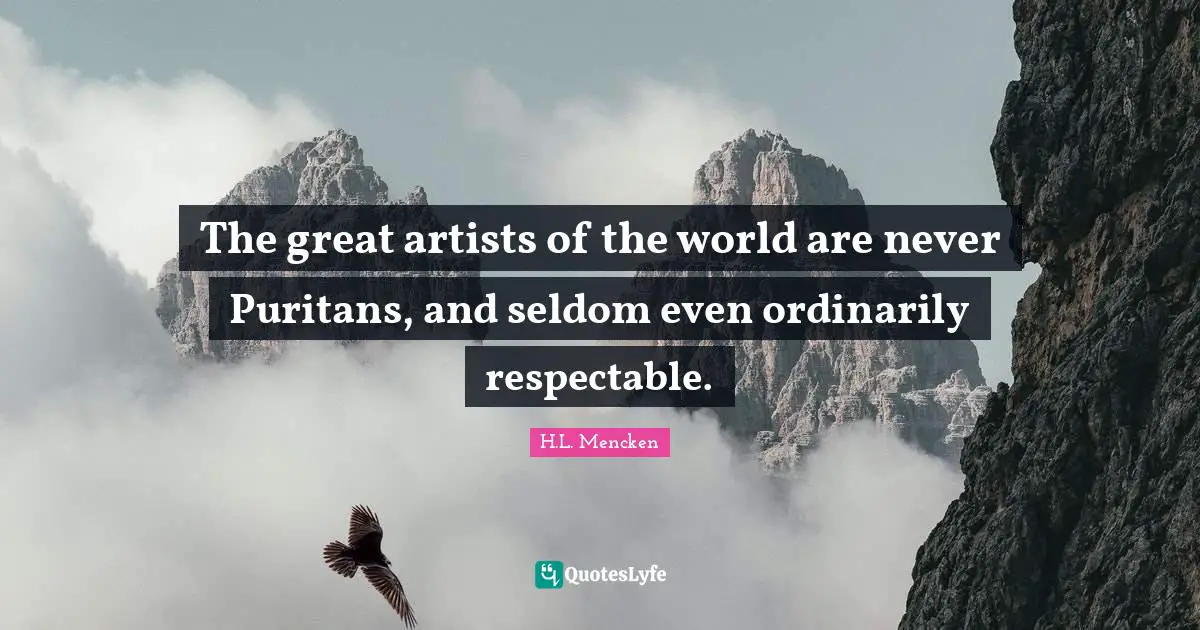 The great artists of the world are never Puritans, and seldom even ordinarily respectable.