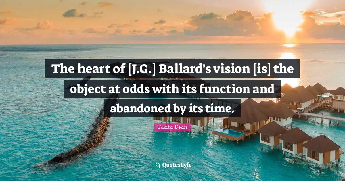 The heart of [J.G.] Ballard's vision [is] the object at odds with its function and abandoned by its time.