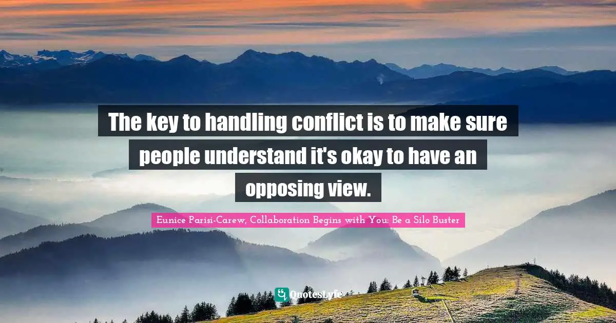 Eunice Parisi-Carew, Collaboration Begins With You: Be A Silo Buster Quotes: "The key to handling conflict is to make sure people understand it's okay to have an opposing view."