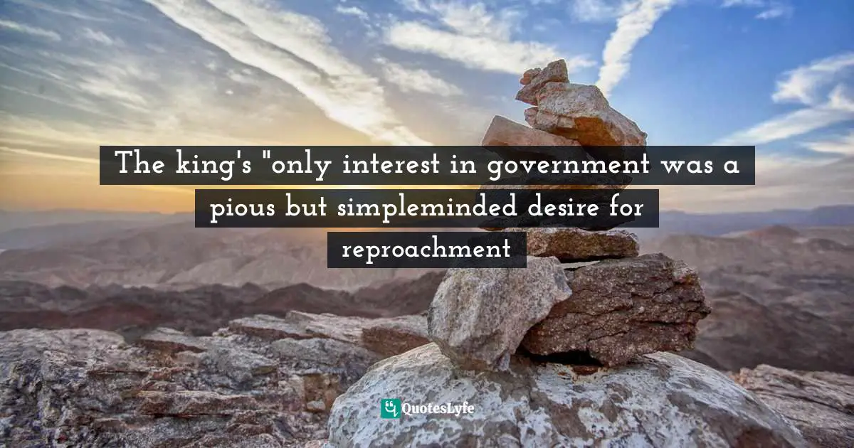 The king's "only interest in government was a pious but simpleminded desire for reproachment