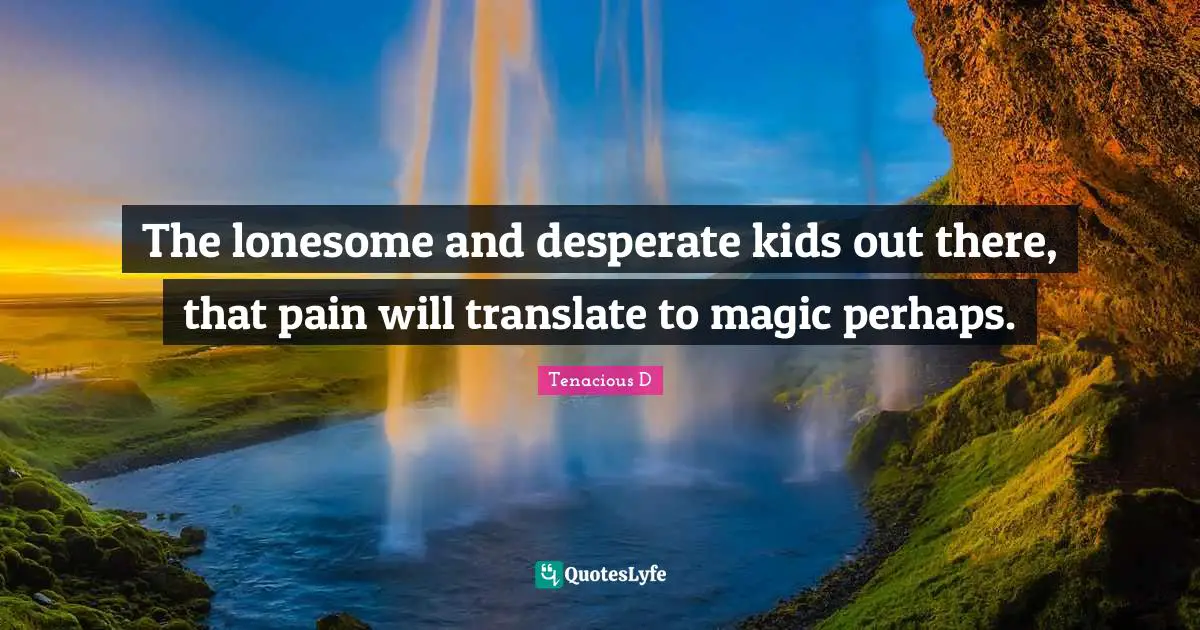 Loners Quotes: "The lonesome and desperate kids out there, that pain will translate﻿ to magic perhaps."