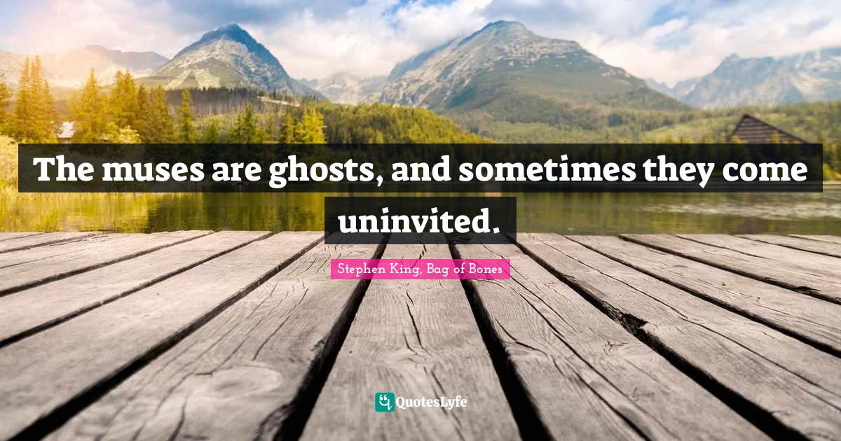 The muses are ghosts, and sometimes they come uninvited.... Quote by