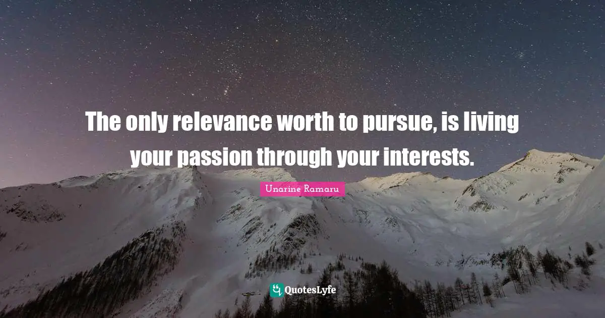 Unarine Ramaru Quotes: The only relevance worth to pursue, is living your passion through your interests.