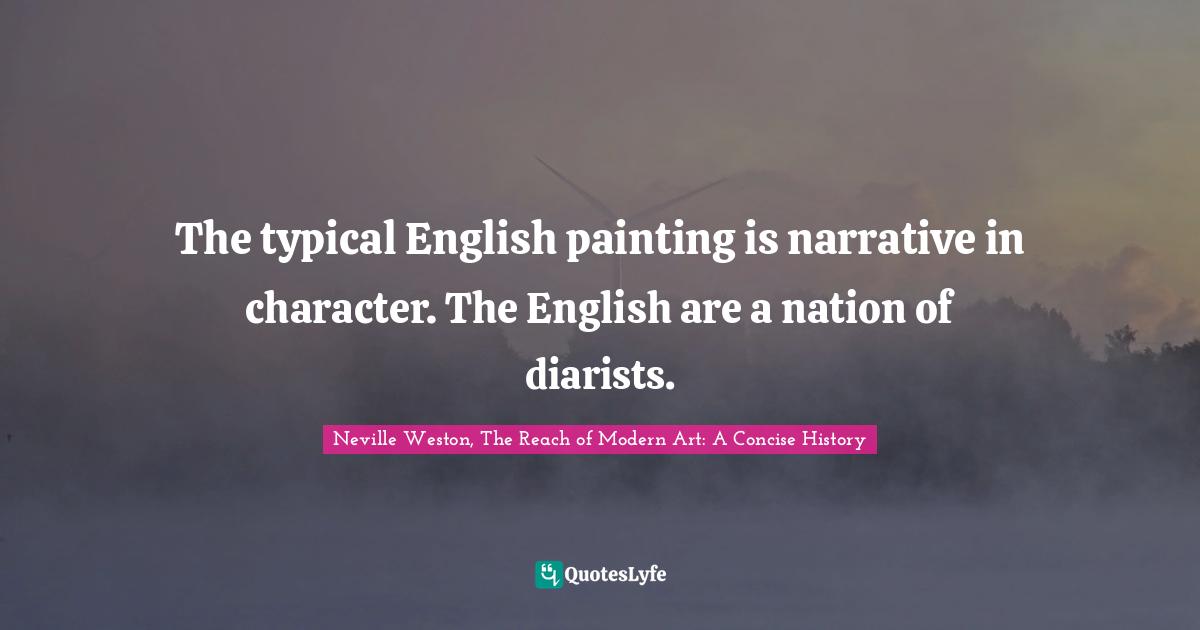 The typical English painting is narrative in character. The English are a nation of diarists.
