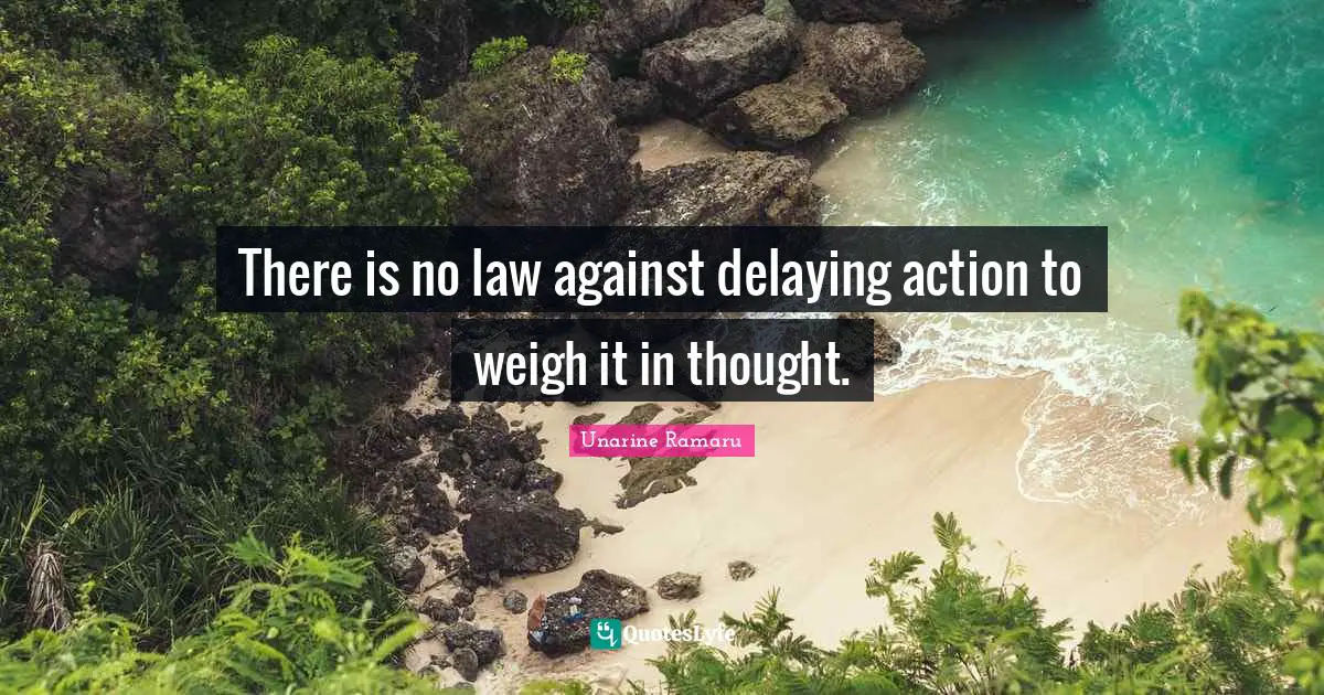 Unarine Ramaru Quotes: There is no law against delaying action to weigh it in thought.