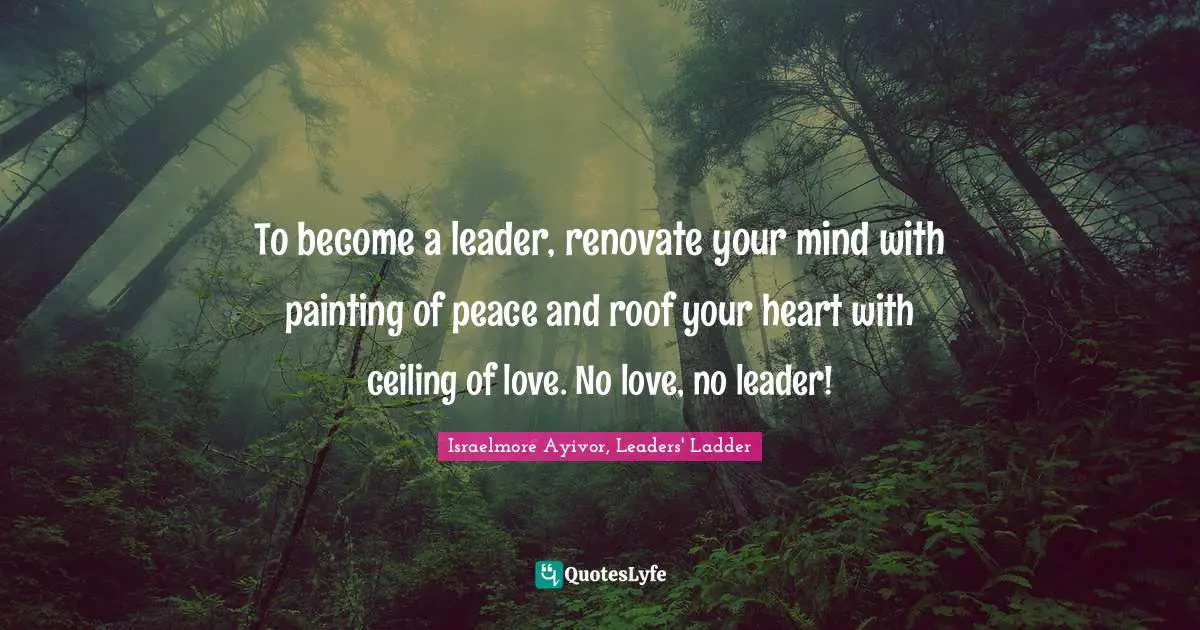Personal Development Quotes: "To become a leader, renovate your mind with painting of peace and roof your heart with ceiling of love. No love, no leader!"