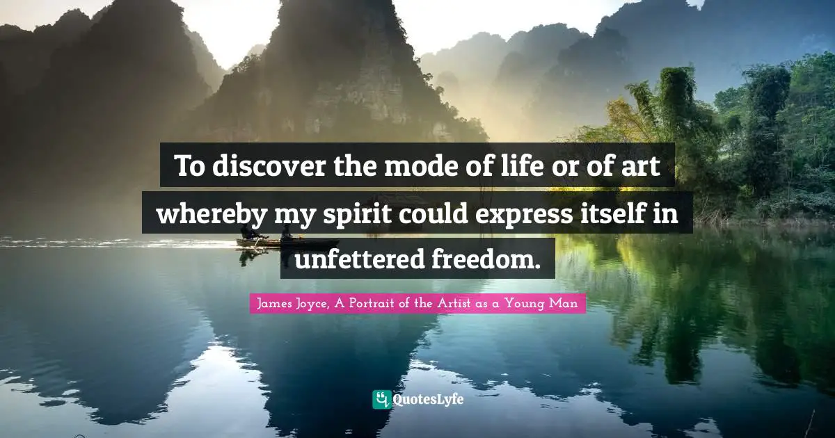 To discover the mode of life or of art whereby my spirit could express itself in unfettered freedom.