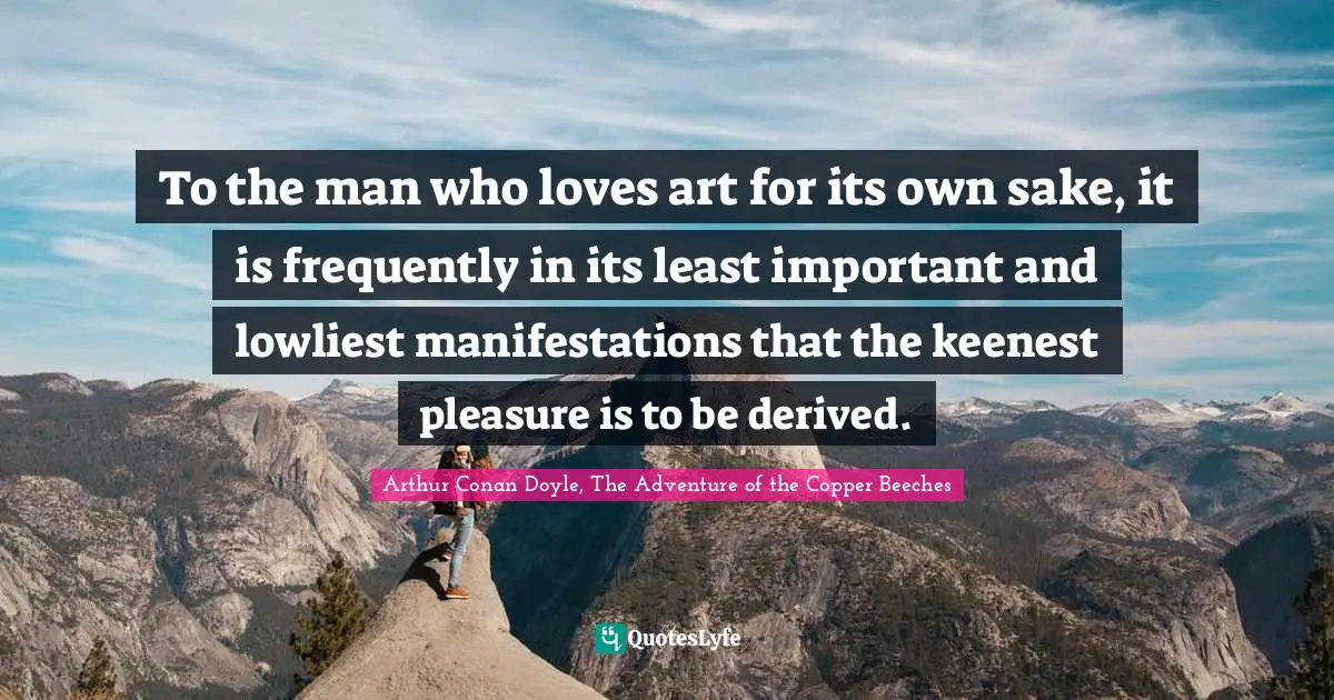Aesthetics Quotes: "To the man who loves art for its own sake, it is frequently in its least important and lowliest manifestations that the keenest pleasure is to be derived."